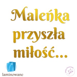 Napis - Maleńka przyszła miłość...  44/24 cm - złoty LAMINOWANY